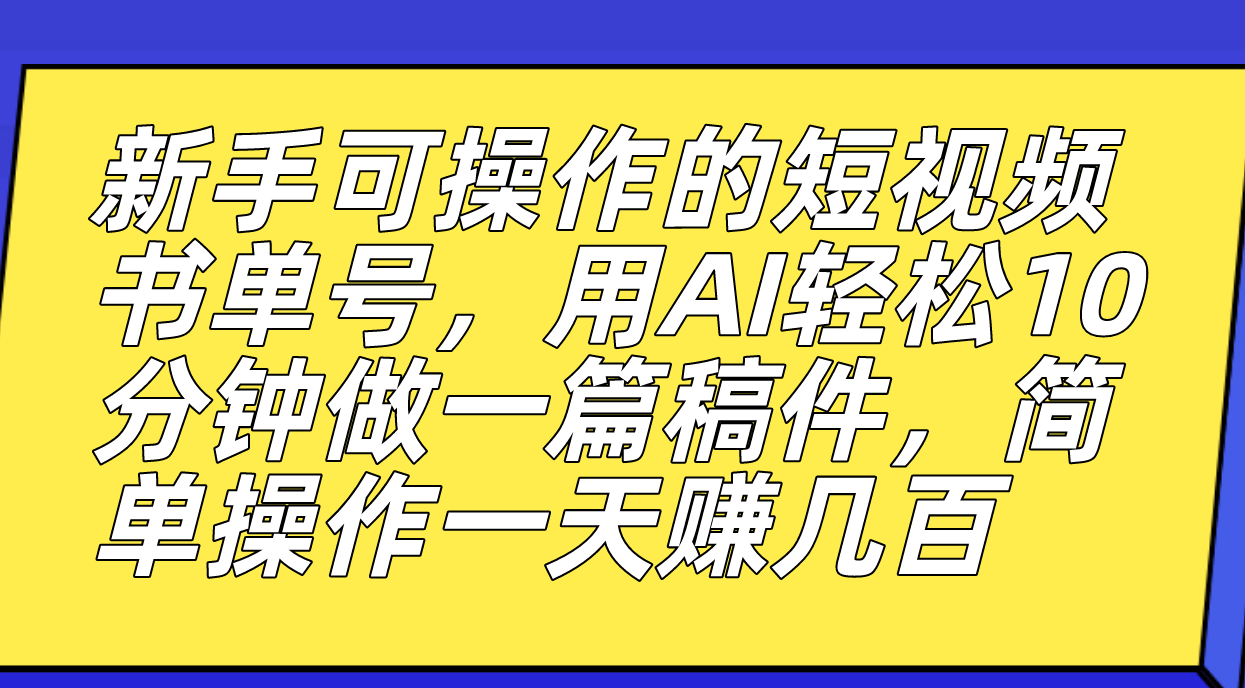 新手可操作的短视频书单号，用AI轻松10分钟做一篇稿件，一天轻松赚几百-专业网站源码、源码下载、源码交易、php源码服务平台-游侠网