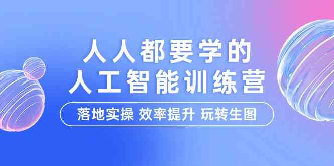 （9872期）人人都要学的-人工智能特训营，落地实操 效率提升 玩转生图（22节课）-专业网站源码、源码下载、源码交易、php源码服务平台-游侠网