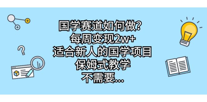 国学赛道如何做？每周变现2w+，适合新人的国学项目，保姆式教学，不需要…-专业网站源码、源码下载、源码交易、php源码服务平台-游侠网