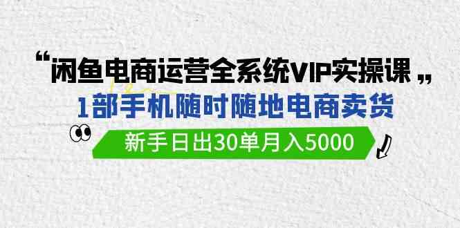 （9547期）闲鱼电商运营全系统VIP实战课，1部手机随时随地卖货，新手日出30单月入5000-专业网站源码、源码下载、源码交易、php源码服务平台-游侠网