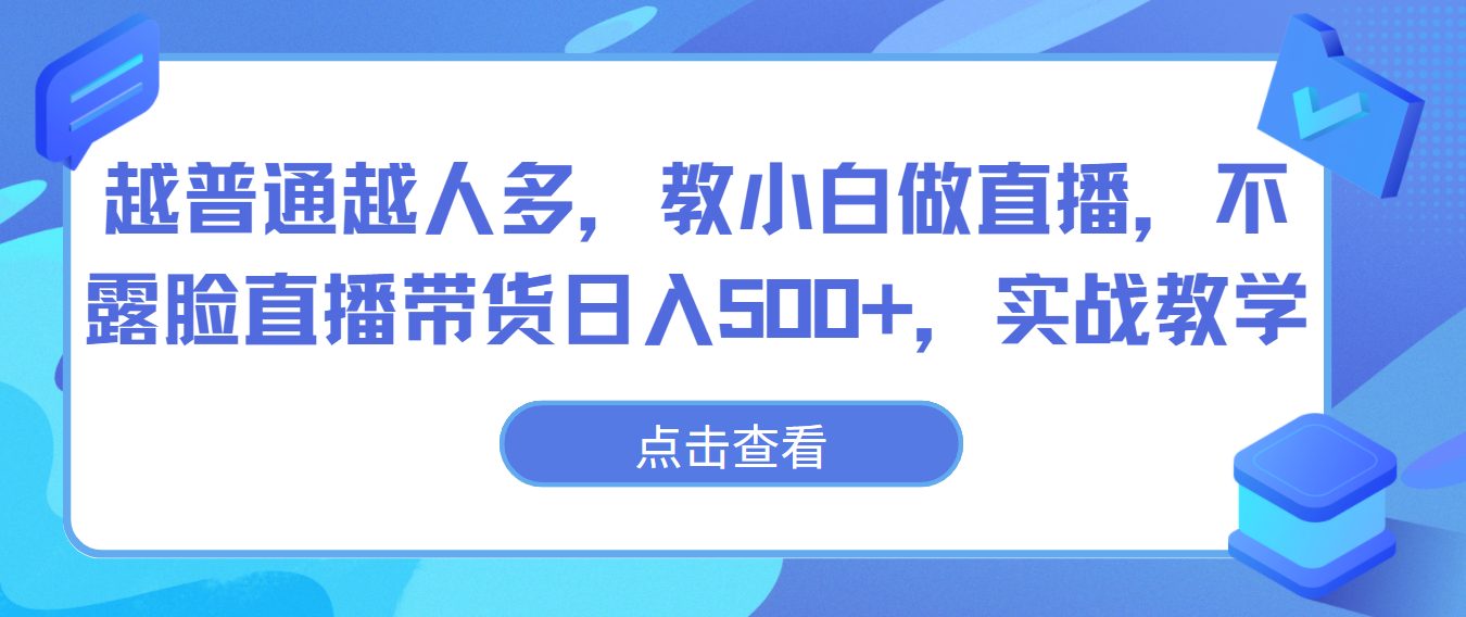 越普通越人多，教小白做直播，不露脸直播带货日入500+，实战教学-专业网站源码、源码下载、源码交易、php源码服务平台-游侠网