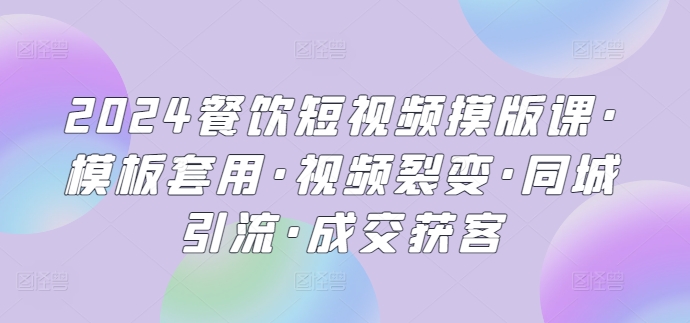 2024餐饮短视频摸版课·模板套用·视频裂变·同城引流·成交获客-专业网站源码、源码下载、源码交易、php源码服务平台-游侠网