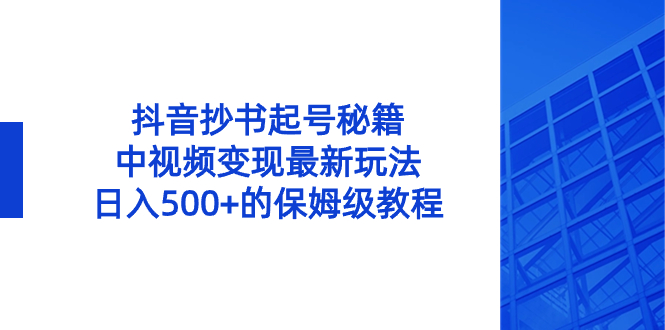 抖音抄书起号秘籍，中视频变现最新玩法，日入500+的保姆级教程！-专业网站源码、源码下载、源码交易、php源码服务平台-游侠网