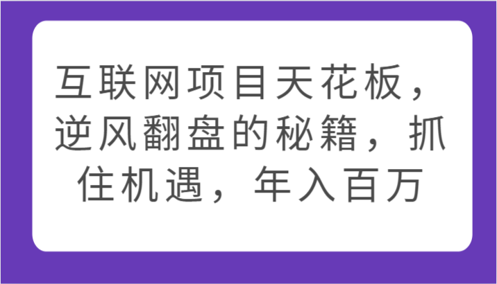 互联网项目天花板，逆风翻盘的秘籍，抓住机遇，年入百万-专业网站源码、源码下载、源码交易、php源码服务平台-游侠网