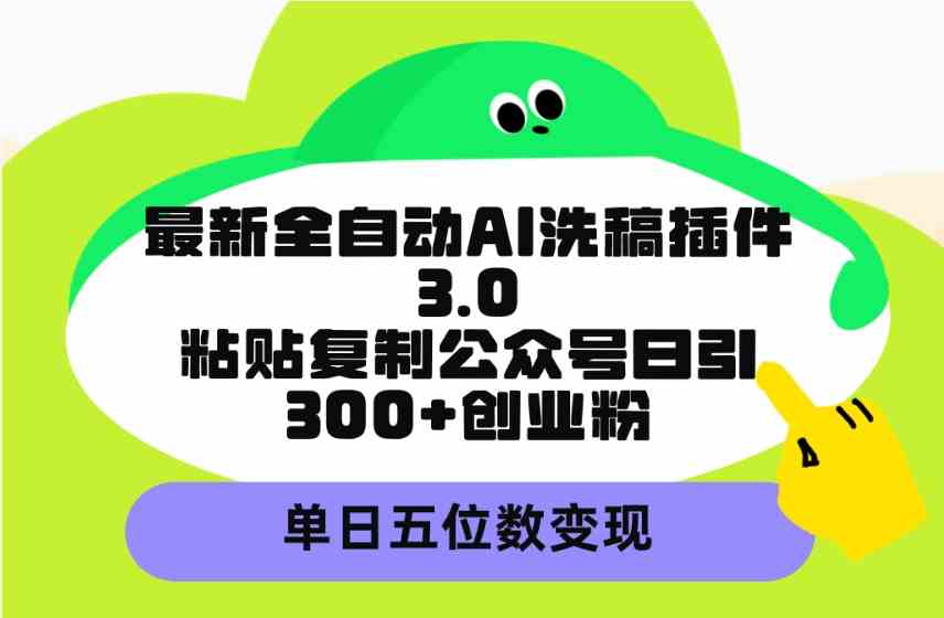 （9662期）最新全自动AI洗稿插件3.0，粘贴复制公众号日引300+创业粉，单日五位数变现-专业网站源码、源码下载、源码交易、php源码服务平台-游侠网