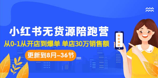 小红书无货源陪跑营：从0-1从开店到爆单 单店30万销售额（更至8月-36节课）-专业网站源码、源码下载、源码交易、php源码服务平台-游侠网