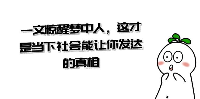 某公众号付费文章《一文 惊醒梦中人，这才是当下社会能让你发达的真相》-专业网站源码、源码下载、源码交易、php源码服务平台-游侠网