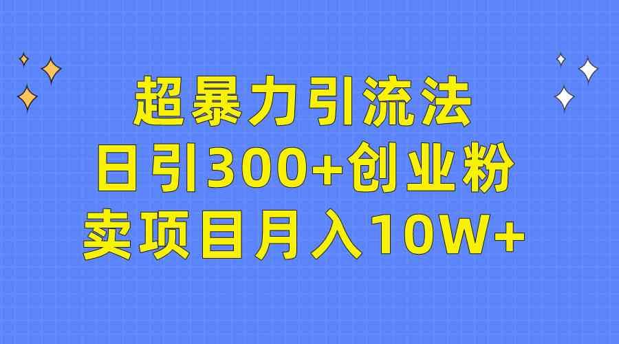 （9954期）超暴力引流法，日引300+创业粉，卖项目月入10W+-专业网站源码、源码下载、源码交易、php源码服务平台-游侠网