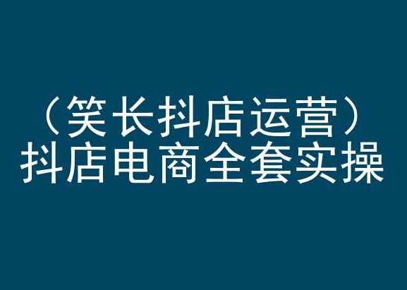 笑长抖店运营，抖店电商全套实操，抖音小店电商培训-专业网站源码、源码下载、源码交易、php源码服务平台-游侠网