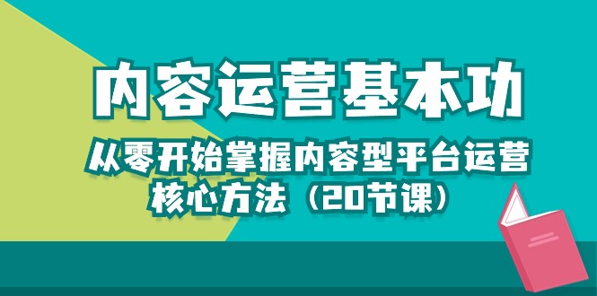 内容运营-基本功：从零开始掌握内容型平台运营核心方法（20节课）-专业网站源码、源码下载、源码交易、php源码服务平台-游侠网