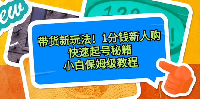 带货新玩法！1分钱新人购，快速起号秘籍！小白保姆级教程-专业网站源码、源码下载、源码交易、php源码服务平台-游侠网