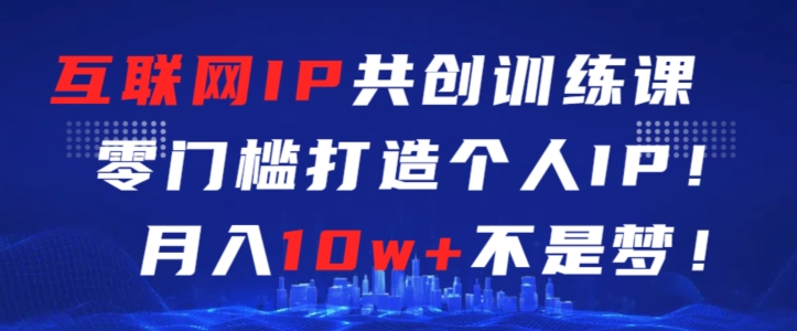 互联网IP共创训练课，零门槛零基础打造个人IP，月入10w+不是梦-专业网站源码、源码下载、源码交易、php源码服务平台-游侠网