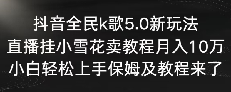 抖音全民k歌5.0新玩法，直播挂小雪花卖教程月入10万，小白轻松上手，保姆及教程来了-专业网站源码、源码下载、源码交易、php源码服务平台-游侠网