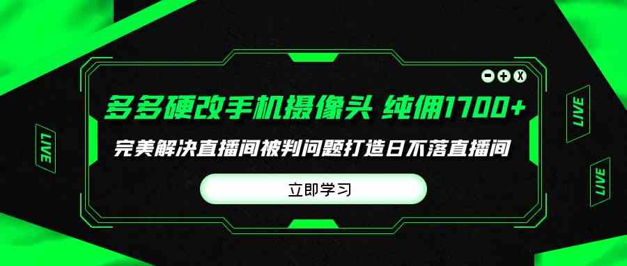 （9987期）多多硬改手机摄像头，单场带货纯佣1700+完美解决直播间被判问题，打造日…-专业网站源码、源码下载、源码交易、php源码服务平台-游侠网