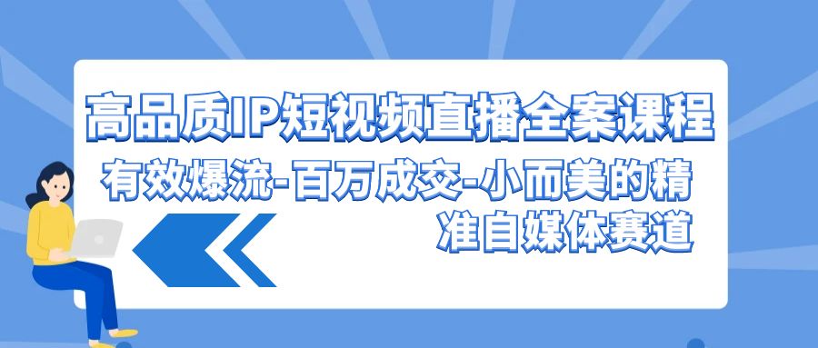 高品质IP短视频直播全案课程，有效爆流百万成交，小而美的精准自媒体赛道-专业网站源码、源码下载、源码交易、php源码服务平台-游侠网