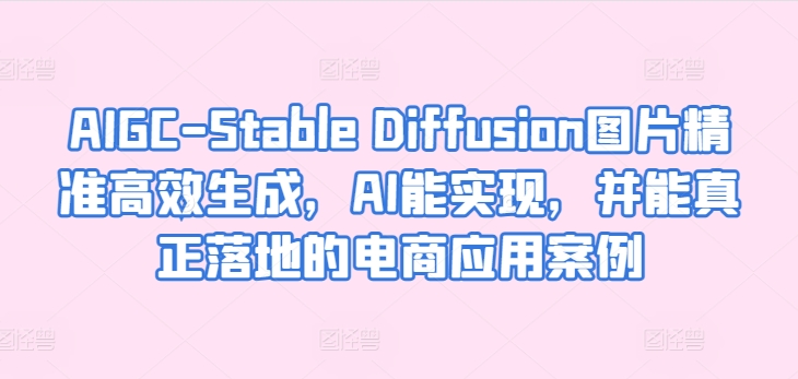 AIGC-Stable Diffusion图片精准高效生成，AI能实现，并能真正落地的电商应用案例-专业网站源码、源码下载、源码交易、php源码服务平台-游侠网