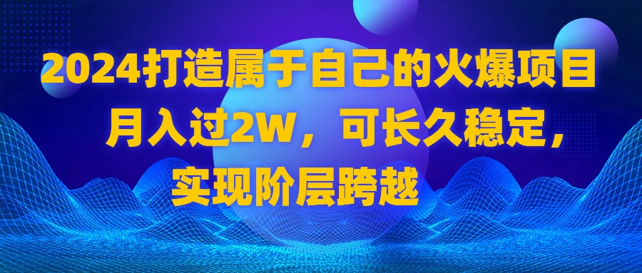 2024 打造属于自己的火爆项目，月入过2W，可长久稳定，实现阶层跨越-专业网站源码、源码下载、源码交易、php源码服务平台-游侠网