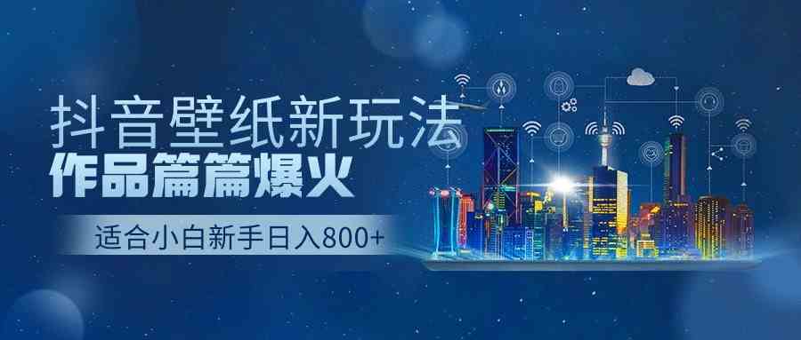 （9842期）抖音壁纸号新玩法，作品篇篇爆火，日收益500+-专业网站源码、源码下载、源码交易、php源码服务平台-游侠网