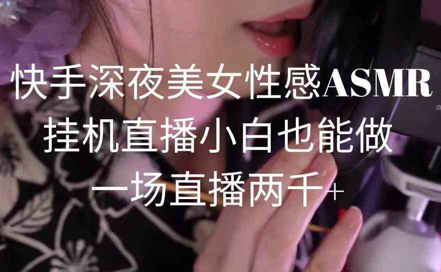 （9243期）快手深夜美女性感ASMR挂机直播，小白也能做，一场直播两千+-专业网站源码、源码下载、源码交易、php源码服务平台-游侠网