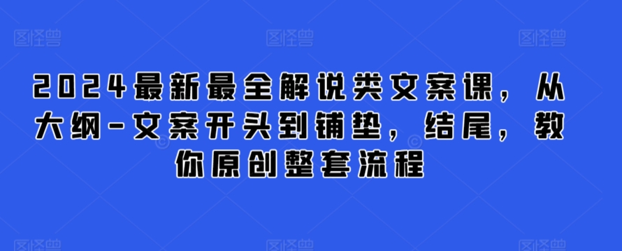 2024最新最全解说类文案课，从大纲-文案开头到铺垫，结尾，教你原创整套流程-专业网站源码、源码下载、源码交易、php源码服务平台-游侠网