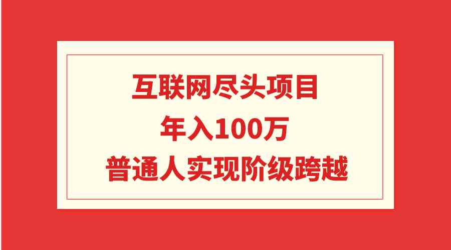 （9250期）互联网尽头项目：年入100W，普通人实现阶级跨越-专业网站源码、源码下载、源码交易、php源码服务平台-游侠网