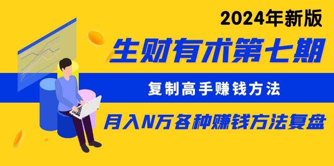 （10251期）生财有术第七期：复制高手赚钱方法 月入N万各种方法复盘（更新24年0417）-专业网站源码、源码下载、源码交易、php源码服务平台-游侠网