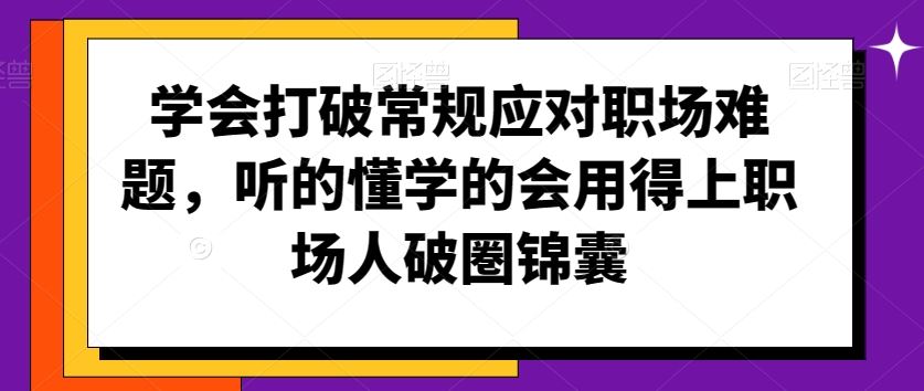 学会打破常规应对职场难题，听的懂学的会用得上职场人破圏锦囊-专业网站源码、源码下载、源码交易、php源码服务平台-游侠网