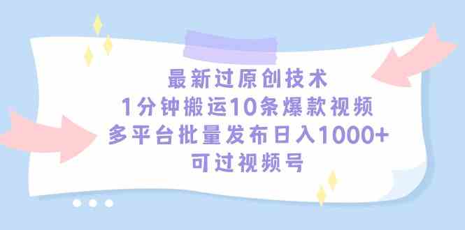 （9157期）最新过原创技术，1分钟搬运10条爆款视频，多平台批量发布日入1000+，可…-专业网站源码、源码下载、源码交易、php源码服务平台-游侠网