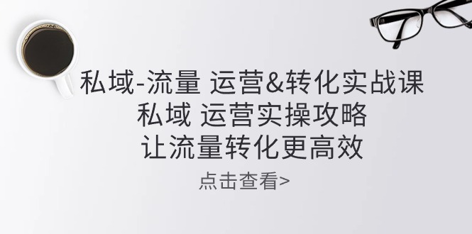 私域流量运营&转化实操课：私域运营实操攻略，让流量转化更高效-专业网站源码、源码下载、源码交易、php源码服务平台-游侠网