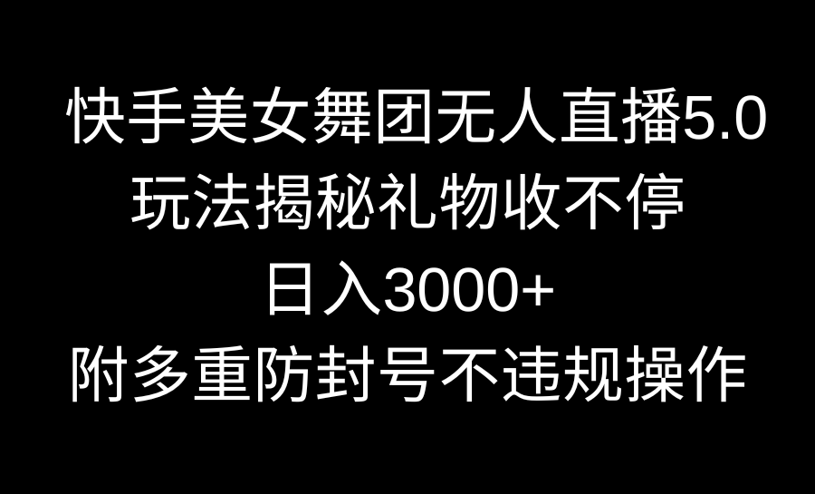 快手美女舞团无人直播5.0玩法揭秘，礼物收不停，日入3000+，内附多重防…-专业网站源码、源码下载、源码交易、php源码服务平台-游侠网