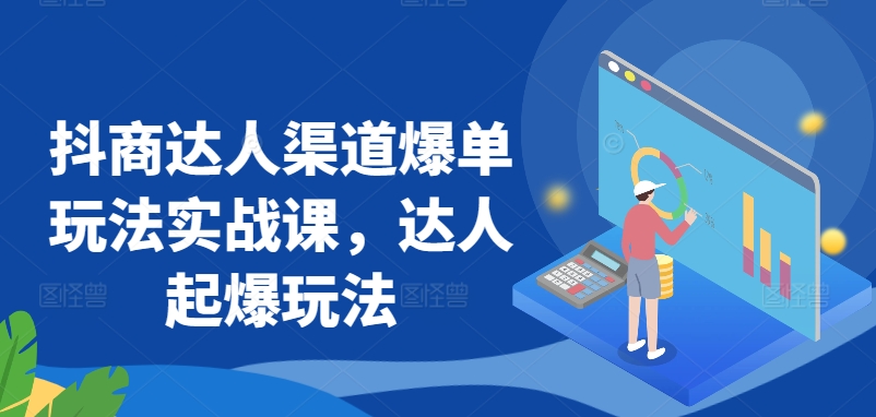 抖商达人渠道爆单玩法实战课，达人起爆玩法-专业网站源码、源码下载、源码交易、php源码服务平台-游侠网