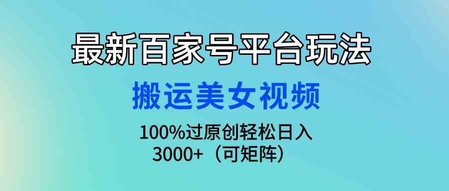 （9852期）最新百家号平台玩法，搬运美女视频100%过原创大揭秘，轻松日入3000+（可…-专业网站源码、源码下载、源码交易、php源码服务平台-游侠网