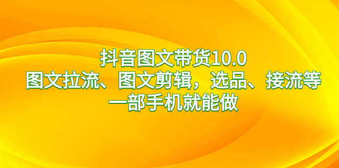 抖音图文带货10.0，图文拉流、图文剪辑，选品、接流等，一部手机就能做-专业网站源码、源码下载、源码交易、php源码服务平台-游侠网