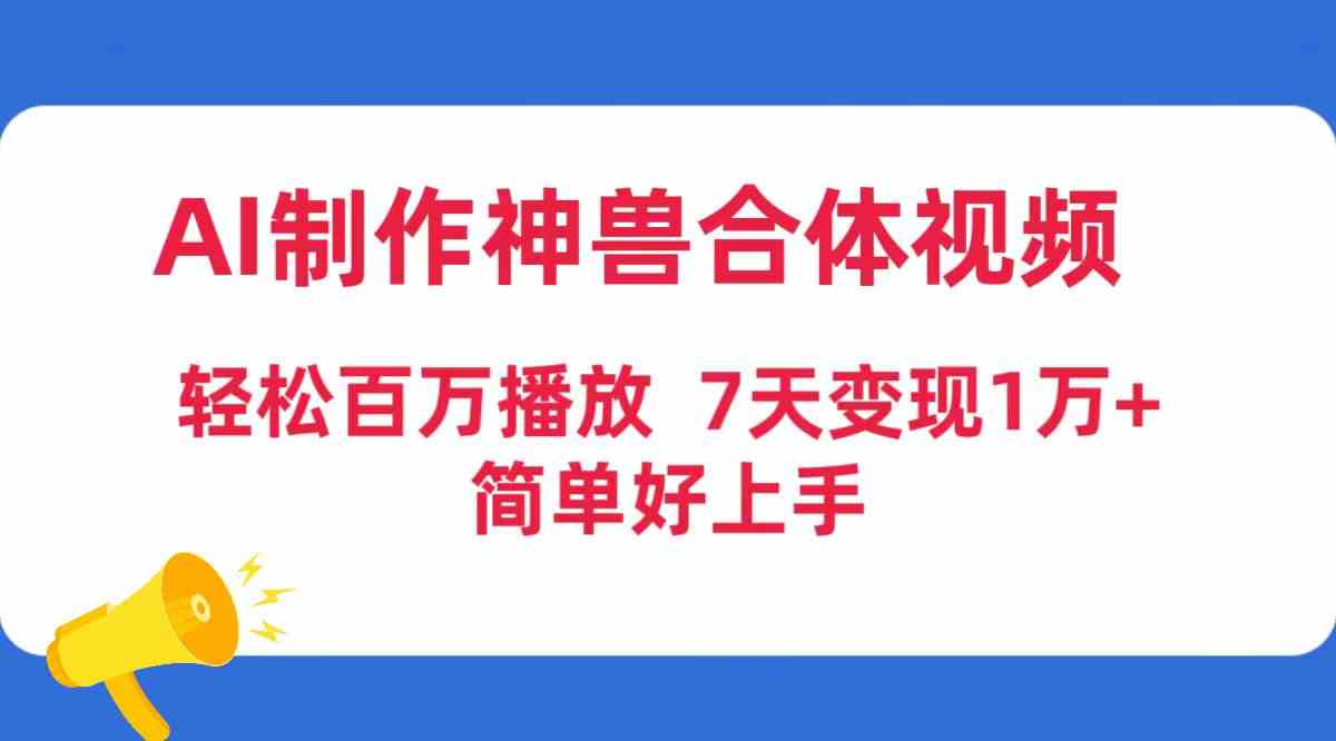 （9600期）AI制作神兽合体视频，轻松百万播放，七天变现1万+，简单好上手-专业网站源码、源码下载、源码交易、php源码服务平台-游侠网