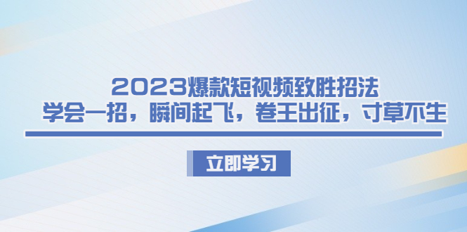 2023爆款短视频致胜招法，学会一招，瞬间起飞，卷王出征，寸草不生-专业网站源码、源码下载、源码交易、php源码服务平台-游侠网