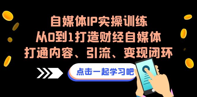 自媒体IP实操训练，从0到1打造财经自媒体，打通内容、引流、变现闭环-专业网站源码、源码下载、源码交易、php源码服务平台-游侠网