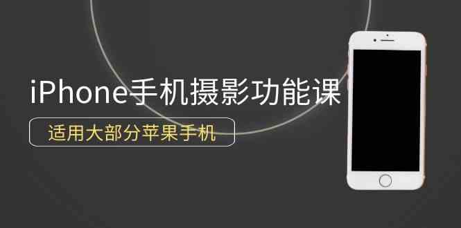 （9969期）0基础带你玩转iPhone手机摄影功能，适用大部分苹果手机（12节视频课）-专业网站源码、源码下载、源码交易、php源码服务平台-游侠网