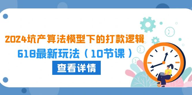 2024坑产算法模型下的打款逻辑：618最新玩法（10节课）-专业网站源码、源码下载、源码交易、php源码服务平台-游侠网