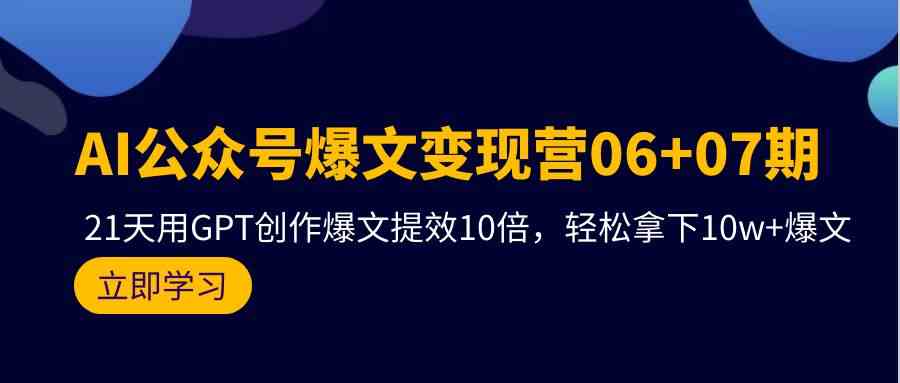 （9839期）AI公众号爆文变现营06+07期，21天用GPT创作爆文提效10倍，轻松拿下10w+爆文-专业网站源码、源码下载、源码交易、php源码服务平台-游侠网