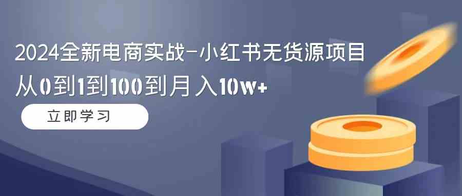 （9169期）2024全新电商实战-小红书无货源项目：从0到1到100到月入10w+-专业网站源码、源码下载、源码交易、php源码服务平台-游侠网