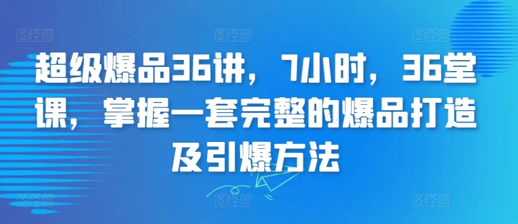 超级爆品36讲，7小时，36堂课，掌握一套完整的爆品打造及引爆方法-专业网站源码、源码下载、源码交易、php源码服务平台-游侠网