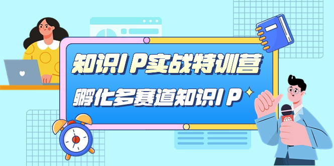 知识IP实战特训营，​孵化-多赛道知识IP（33节课）-专业网站源码、源码下载、源码交易、php源码服务平台-游侠网