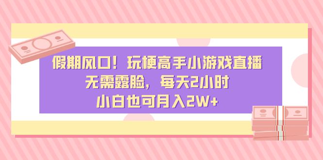 假期风口！玩梗高手小游戏直播，无需露脸，每天2小时，小白也可月入2W+-专业网站源码、源码下载、源码交易、php源码服务平台-游侠网