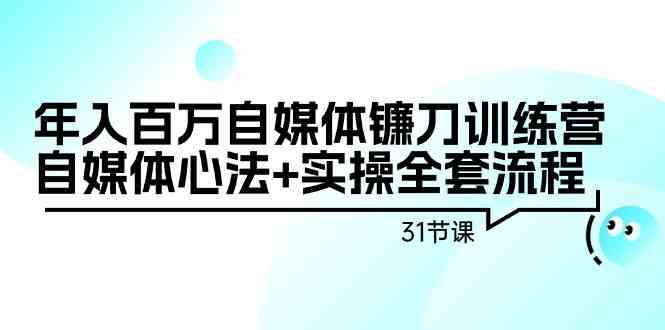 （9157期）年入百万自媒体镰刀训练营：自媒体心法+实操全套流程（31节课）-游侠网