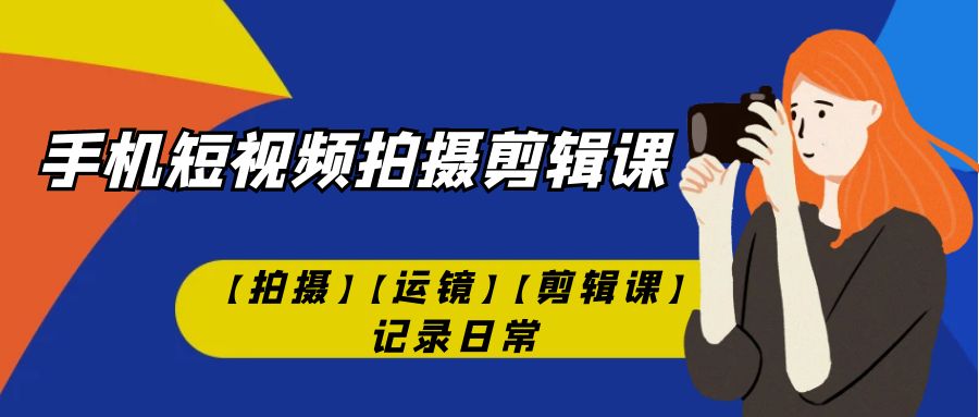 手机短视频-拍摄剪辑课【拍摄】【运镜】【剪辑课】记录日常！-专业网站源码、源码下载、源码交易、php源码服务平台-游侠网