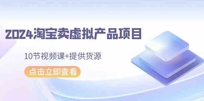 （9191期）2024淘宝卖虚拟产品项目，10节视频课+提供货源-专业网站源码、源码下载、源码交易、php源码服务平台-游侠网