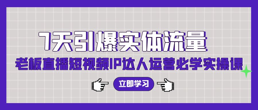 7天引爆实体流量，老板直播短视频IP达人运营必学实操课-专业网站源码、源码下载、源码交易、php源码服务平台-游侠网