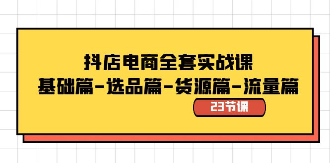 抖店电商全套实战课：基础篇-选品篇-货源篇-流量篇（23节课）-专业网站源码、源码下载、源码交易、php源码服务平台-游侠网