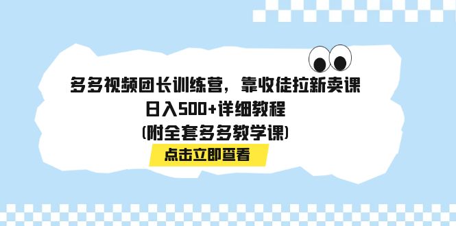 多多视频团长训练营，靠收徒拉新卖课，日入500+详细教程(附全套多多教学课)-专业网站源码、源码下载、源码交易、php源码服务平台-游侠网