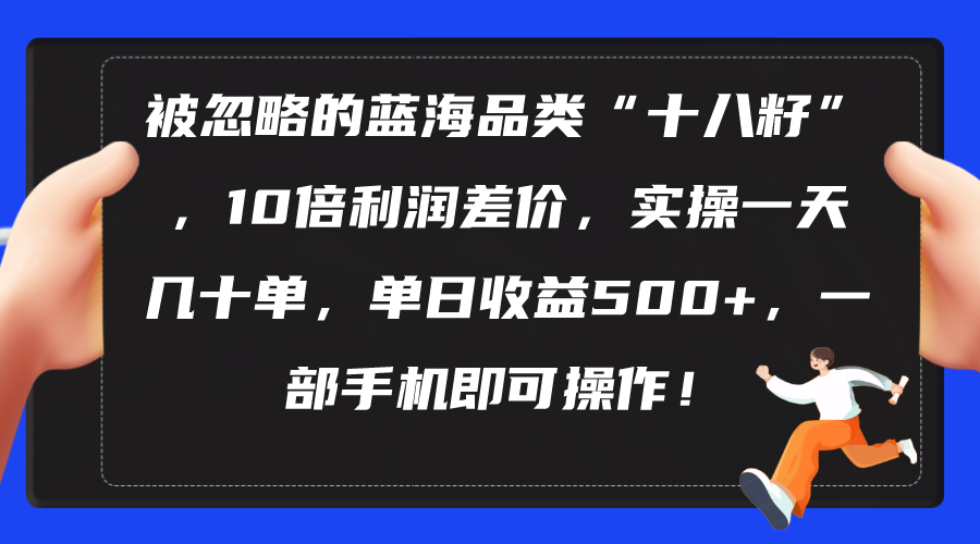 （10696期）被忽略的蓝海品类“十八籽”，10倍利润差价，实操一天几十单 单日收益500+-专业网站源码、源码下载、源码交易、php源码服务平台-游侠网